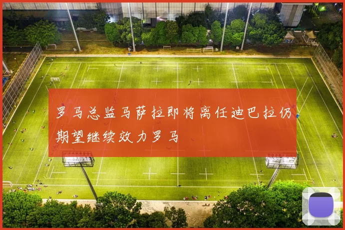 罗马总监马萨拉即将离任迪巴拉仍期望继续效力罗马