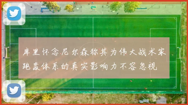 库里怀念尼尔森称其为伟大战术家跑轰体系的真实影响力不容忽视