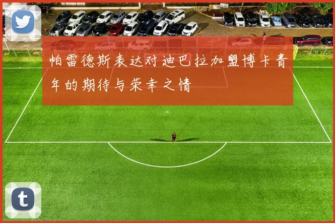 帕雷德斯表达对迪巴拉加盟博卡青年的期待与荣幸之情