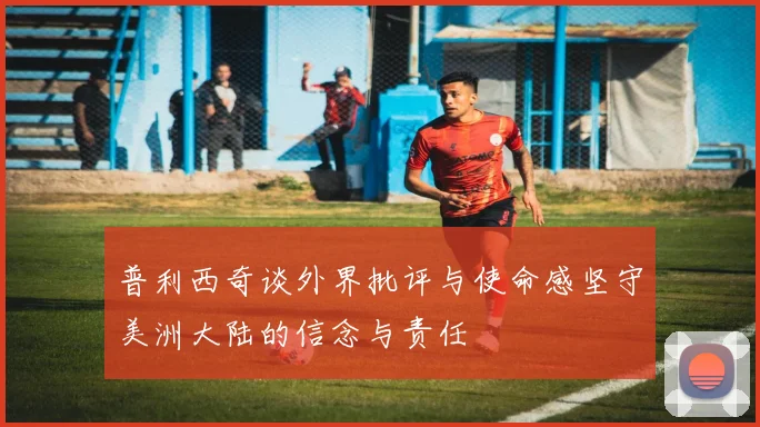 普利西奇谈外界批评与使命感坚守美洲大陆的信念与责任