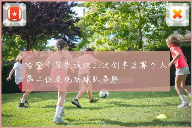 哈登今日失误仅三次创季后赛个人第二低表现助球队争胜