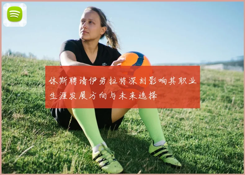 休斯聘请伊劳拉将深刻影响其职业生涯发展方向与未来选择
