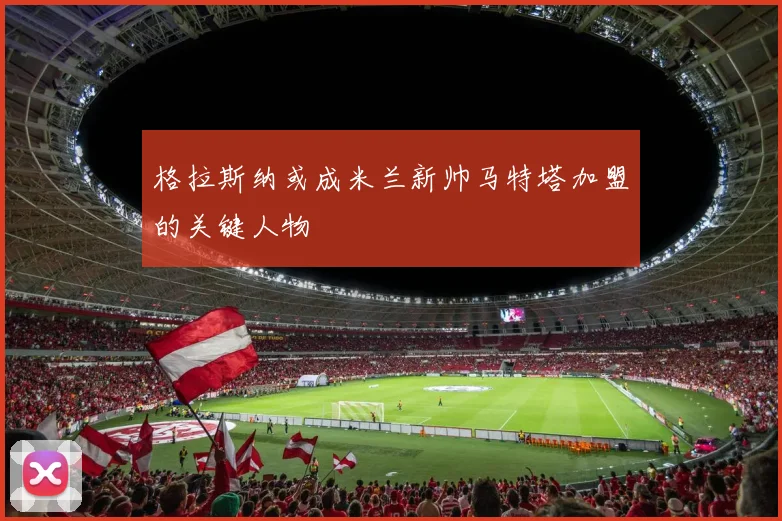 格拉斯纳或成米兰新帅马特塔加盟的关键人物