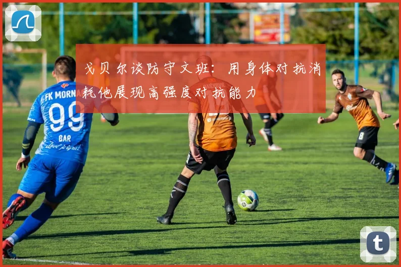 戈贝尔谈防守文班：用身体对抗消耗他展现高强度对抗能力